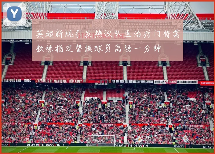 英超新规引发热议队医治疗门将需教练指定替换球员离场一分钟